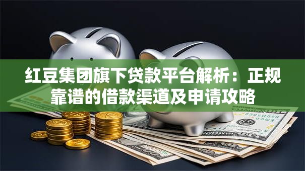 红豆集团旗下贷款平台解析：正规靠谱的借款渠道及申请攻略