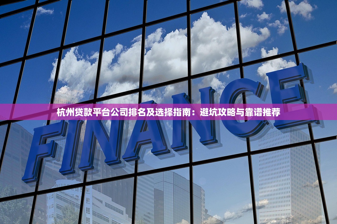 杭州贷款平台公司排名及选择指南：避坑攻略与靠谱推荐