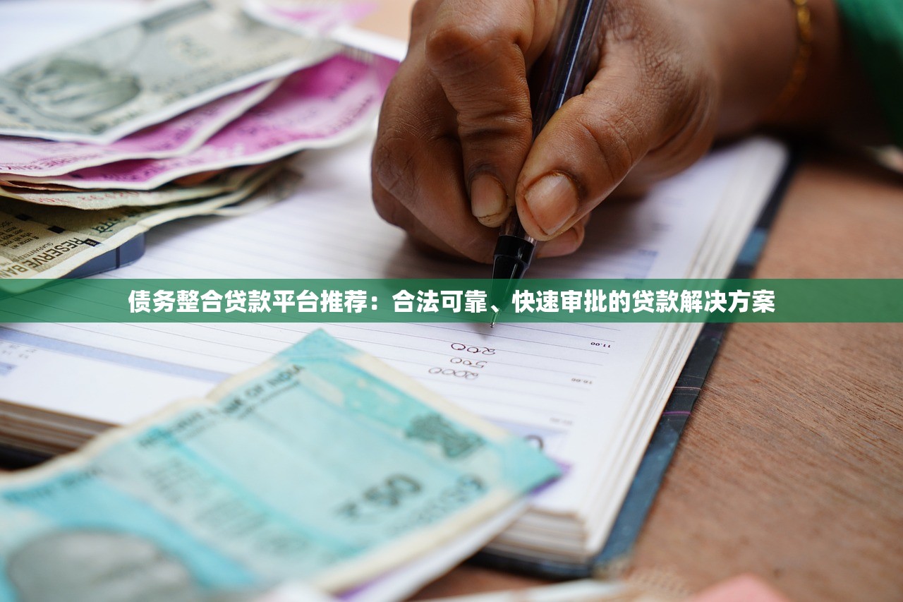 债务整合贷款平台推荐：合法可靠、快速审批的贷款解决方案