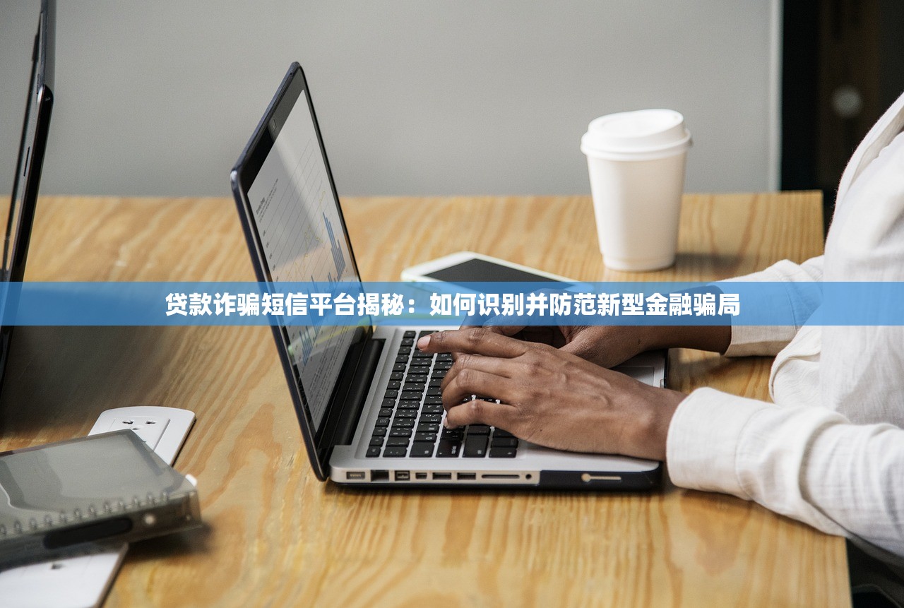 贷款诈骗短信平台揭秘：如何识别并防范新型金融骗局