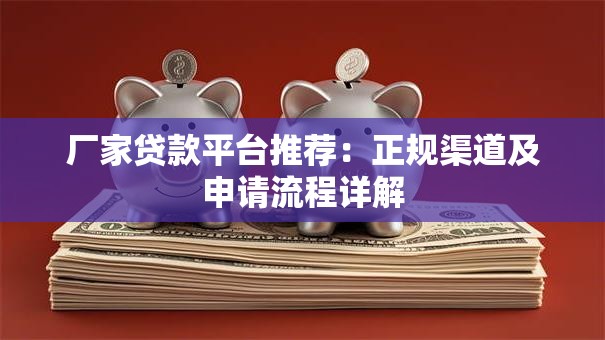厂家贷款平台推荐：正规渠道及申请流程详解