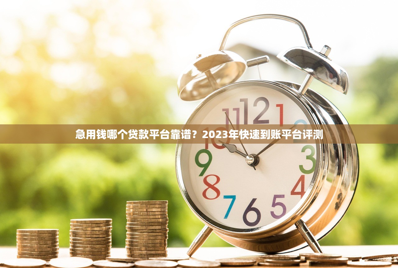 急用钱哪个贷款平台靠谱？2023年快速到账平台评测
