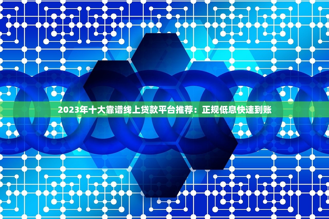 2023年十大靠谱线上贷款平台推荐：正规低息快速到账