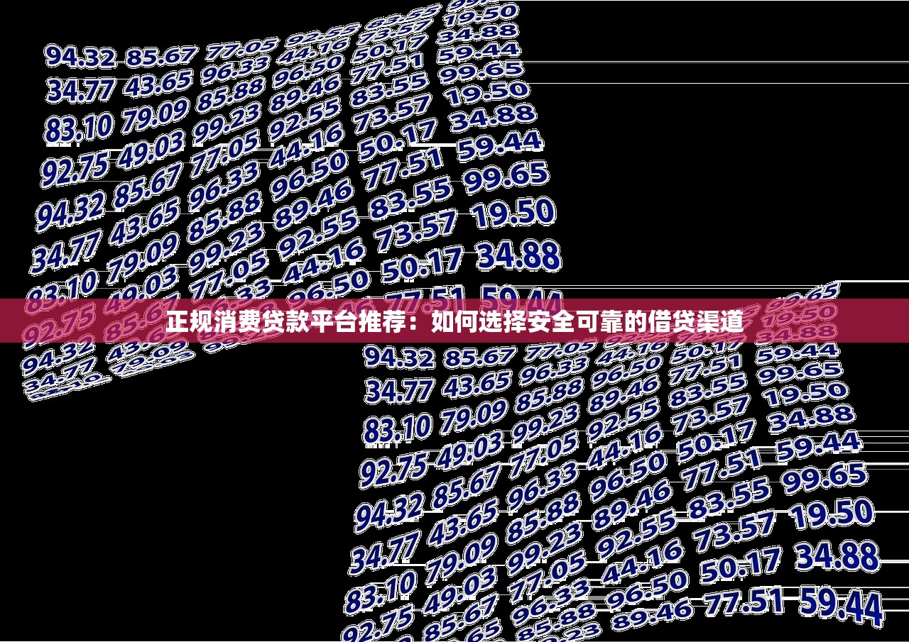 正规消费贷款平台推荐：如何选择安全可靠的借贷渠道