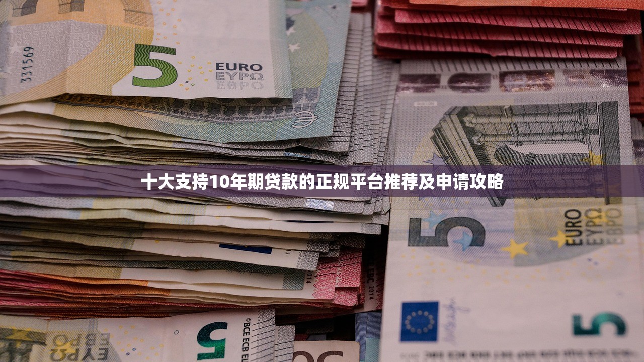 十大支持10年期贷款的正规平台推荐及申请攻略