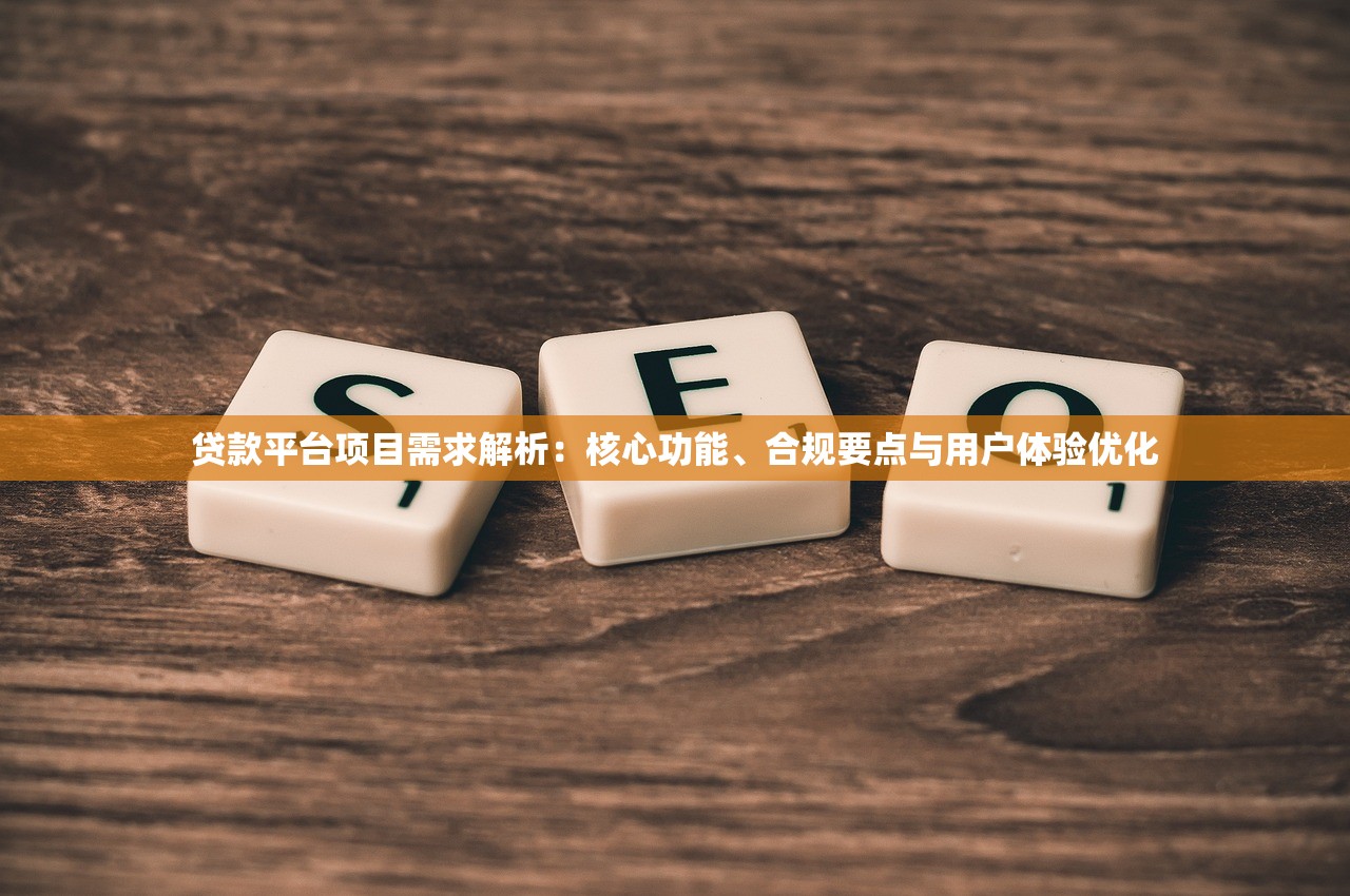 贷款平台项目需求解析：核心功能、合规要点与用户体验优化