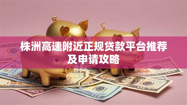 株洲高速附近正规贷款平台推荐及申请攻略