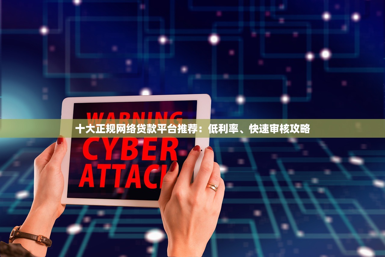 十大正规网络贷款平台推荐：低利率、快速审核攻略