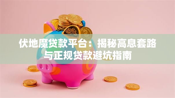伏地魔贷款平台:揭秘高息套路与正规贷款避坑指南 伏地魔贷款平台:揭秘高息套路与正规贷款避坑指南