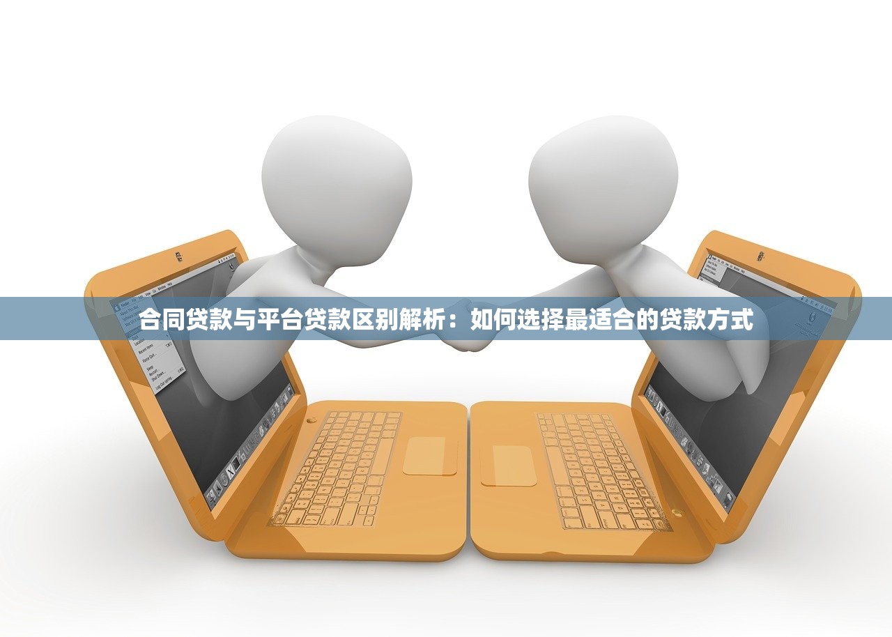 合同贷款与平台贷款区别解析：如何选择最适合的贷款方式