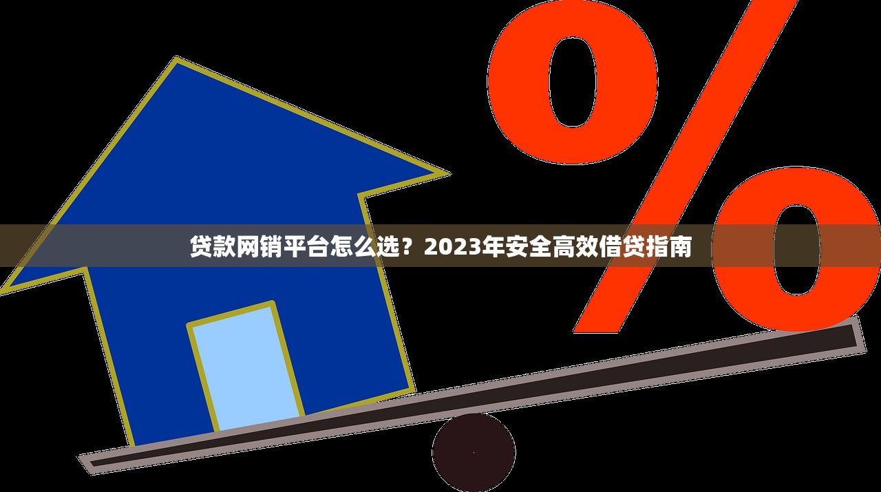 贷款网销平台怎么选？2023年安全高效借贷指南