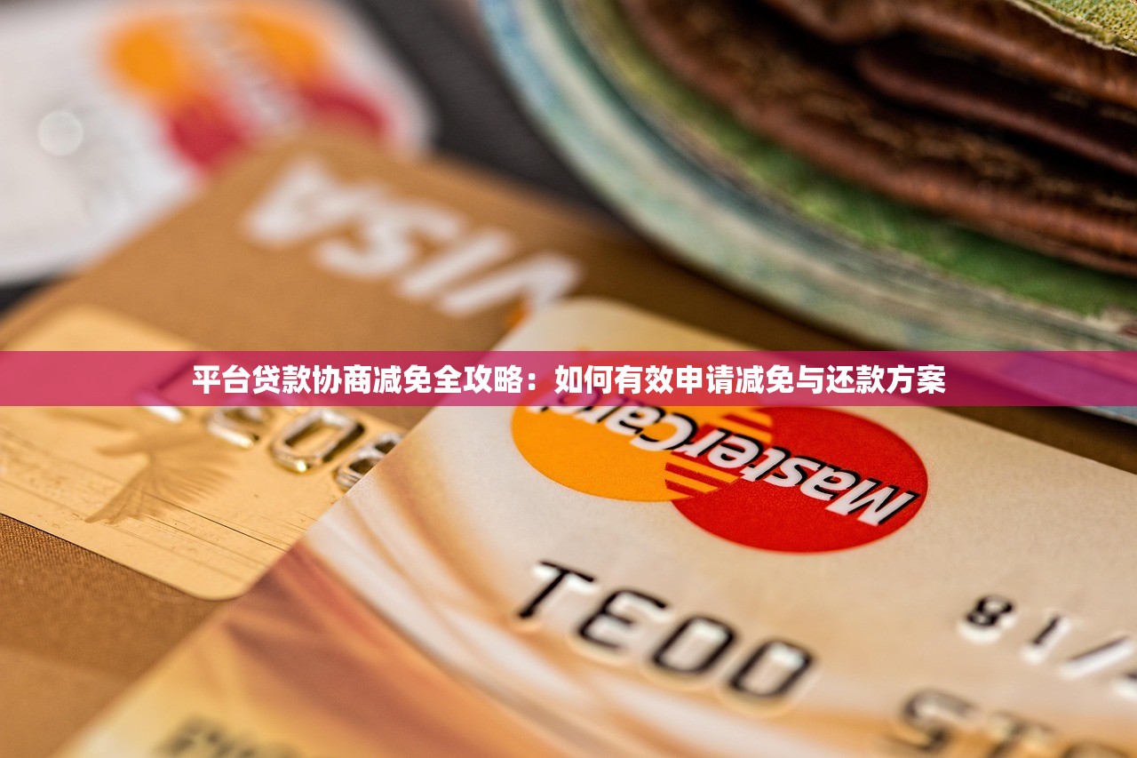 平台贷款协商减免全攻略:如何有效申请减免与还款方案 平台贷款协商减免全攻略:如何有效申请减免与还款方案