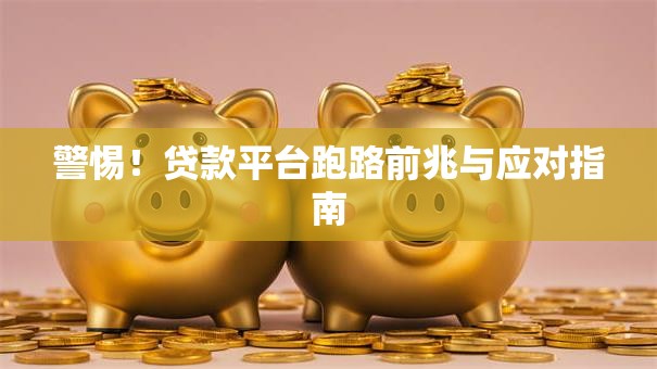 警惕！贷款平台跑路前兆与应对指南
