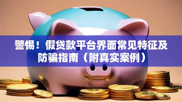 警惕！假贷款平台界面常见特征及防骗指南（附真实案例）