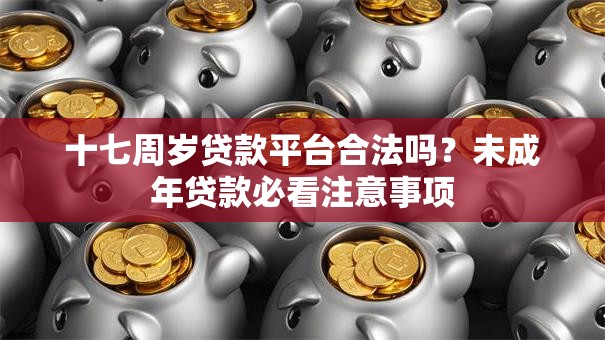 十七周岁贷款平台合法吗？未成年贷款必看注意事项