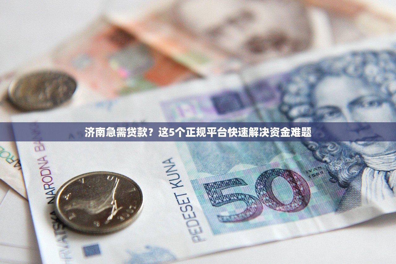济南急需贷款?这5个正规平台快速解决资金难题 济南急需贷款?这5个正规平台快速解决资金难题