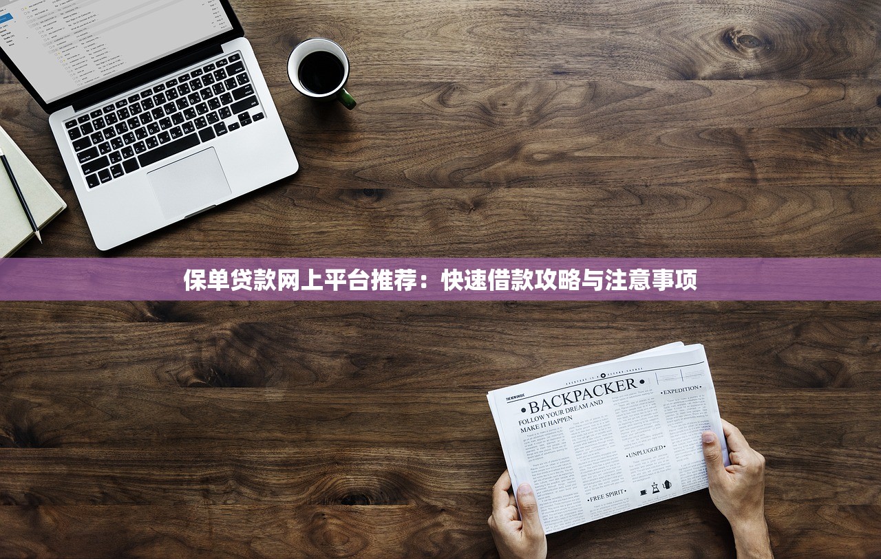 保单贷款网上平台推荐:快速借款攻略与注意事项 保单贷款网上平台推荐:快速借款攻略与注意事项