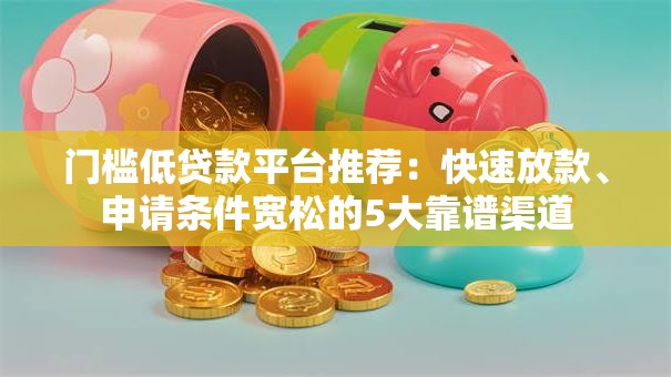 门槛低贷款平台推荐：快速放款、申请条件宽松的5大靠谱渠道