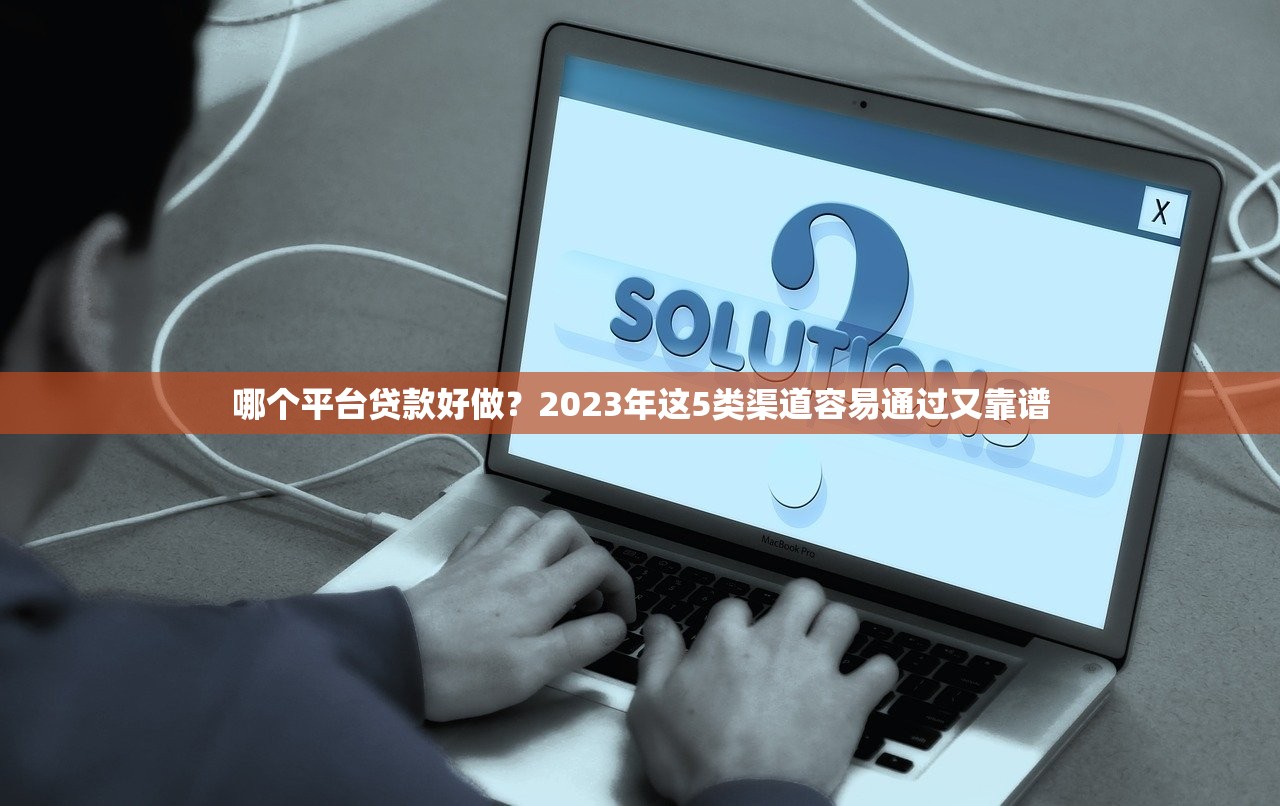 哪个平台贷款好做？2023年这5类渠道容易通过又靠谱