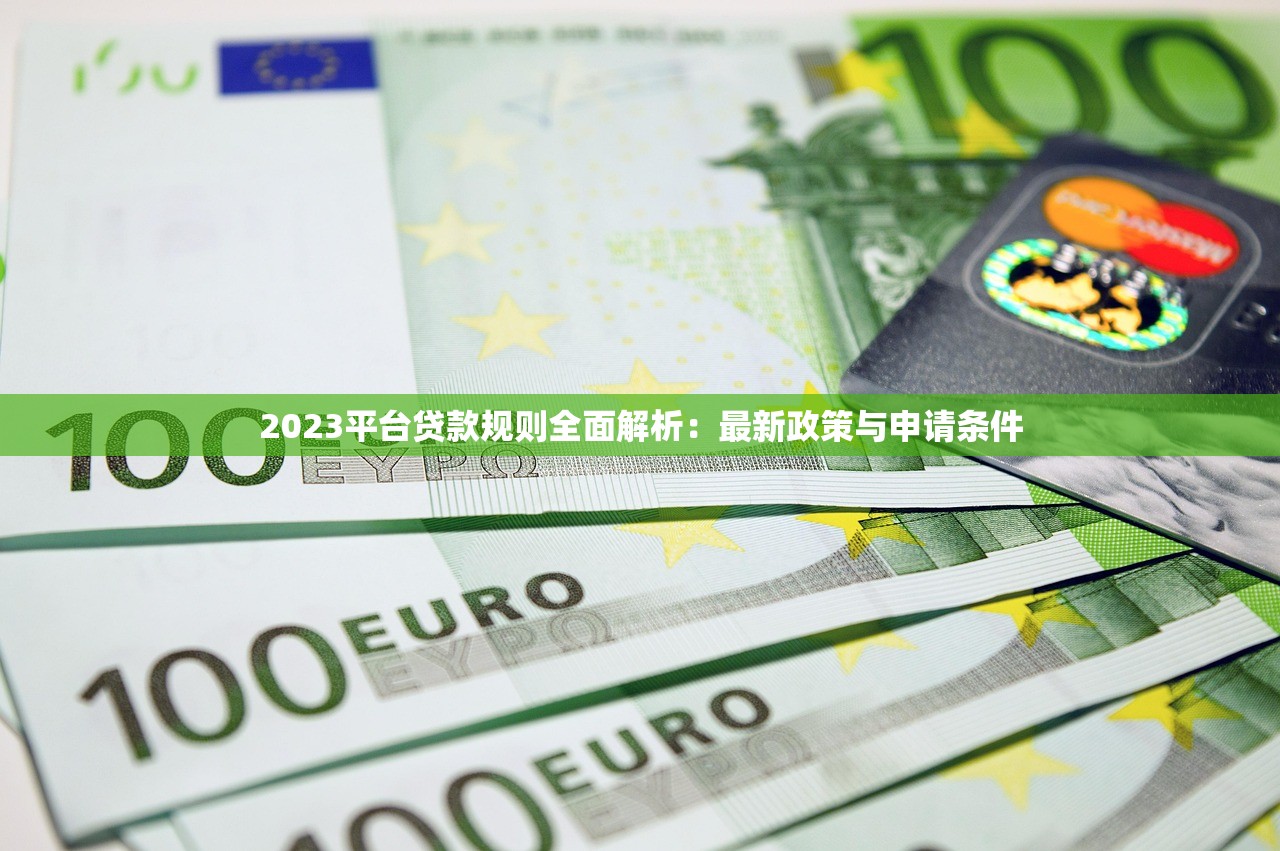 2023平台贷款规则全面解析：最新政策与申请条件