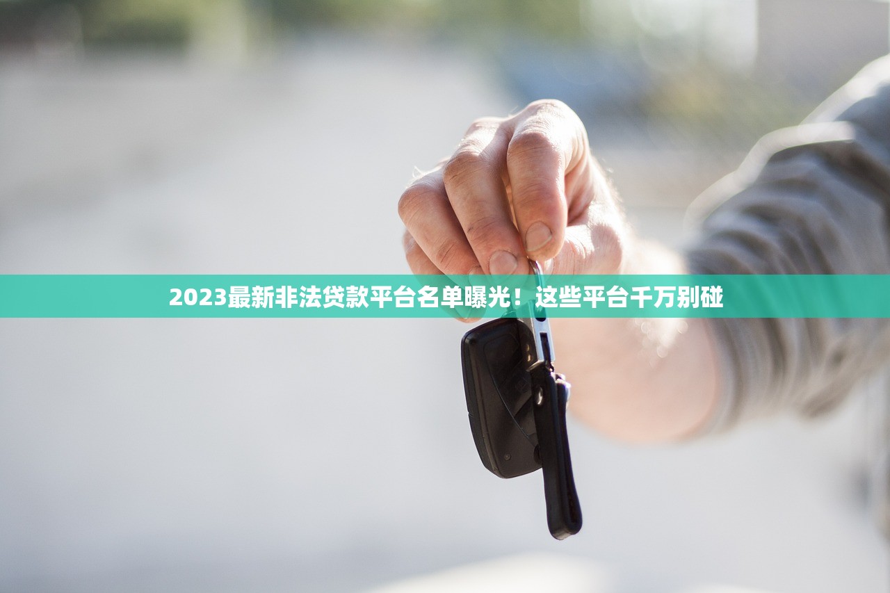 2023最新非法贷款平台名单曝光!这些平台千万别碰 2023最新非法贷款平台名单曝光!这些平台千万别碰