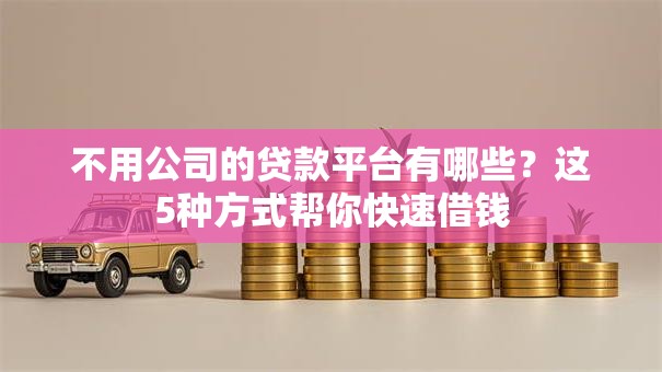 不用公司的贷款平台有哪些？这5种方式帮你快速借钱