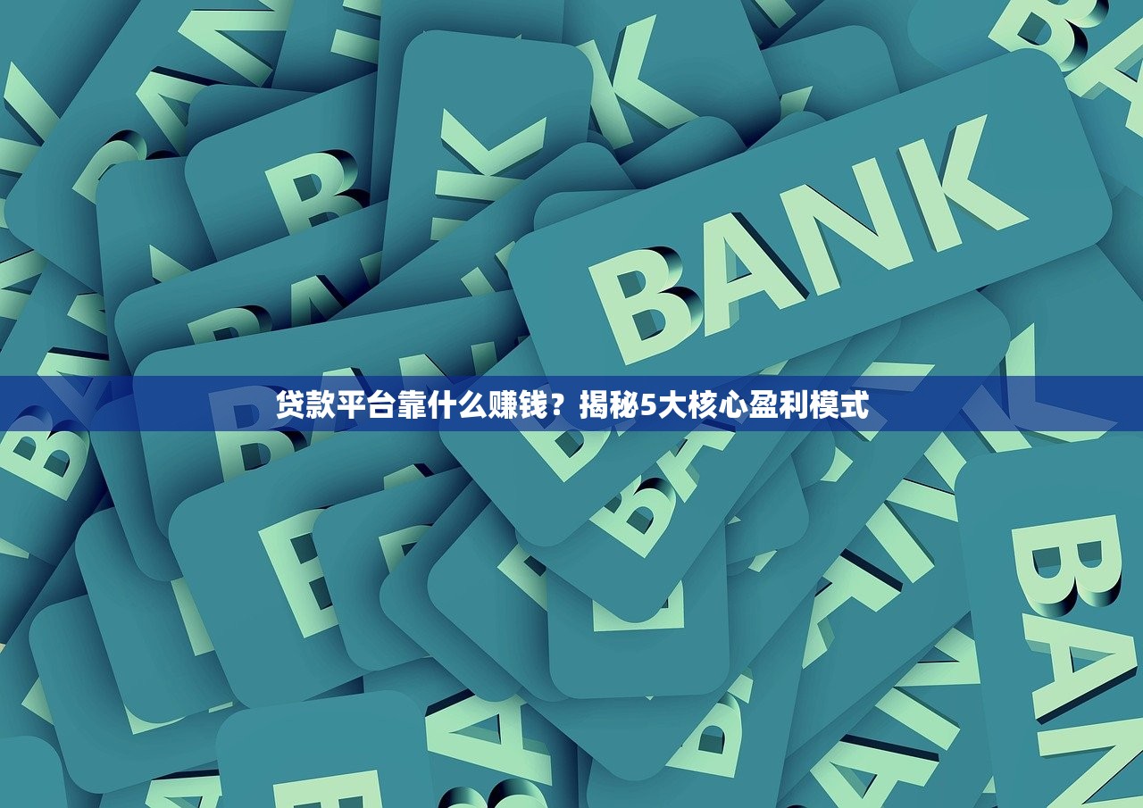 贷款平台靠什么赚钱？揭秘5大核心盈利模式