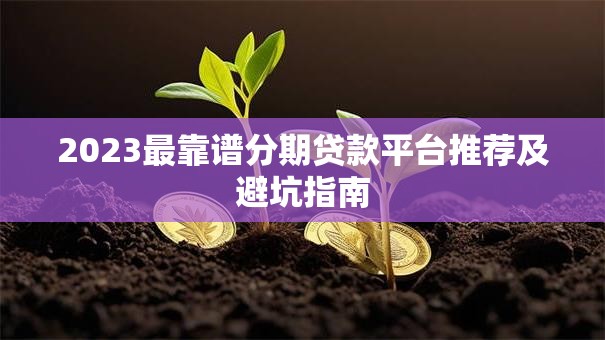 2023最靠谱分期贷款平台推荐及避坑指南