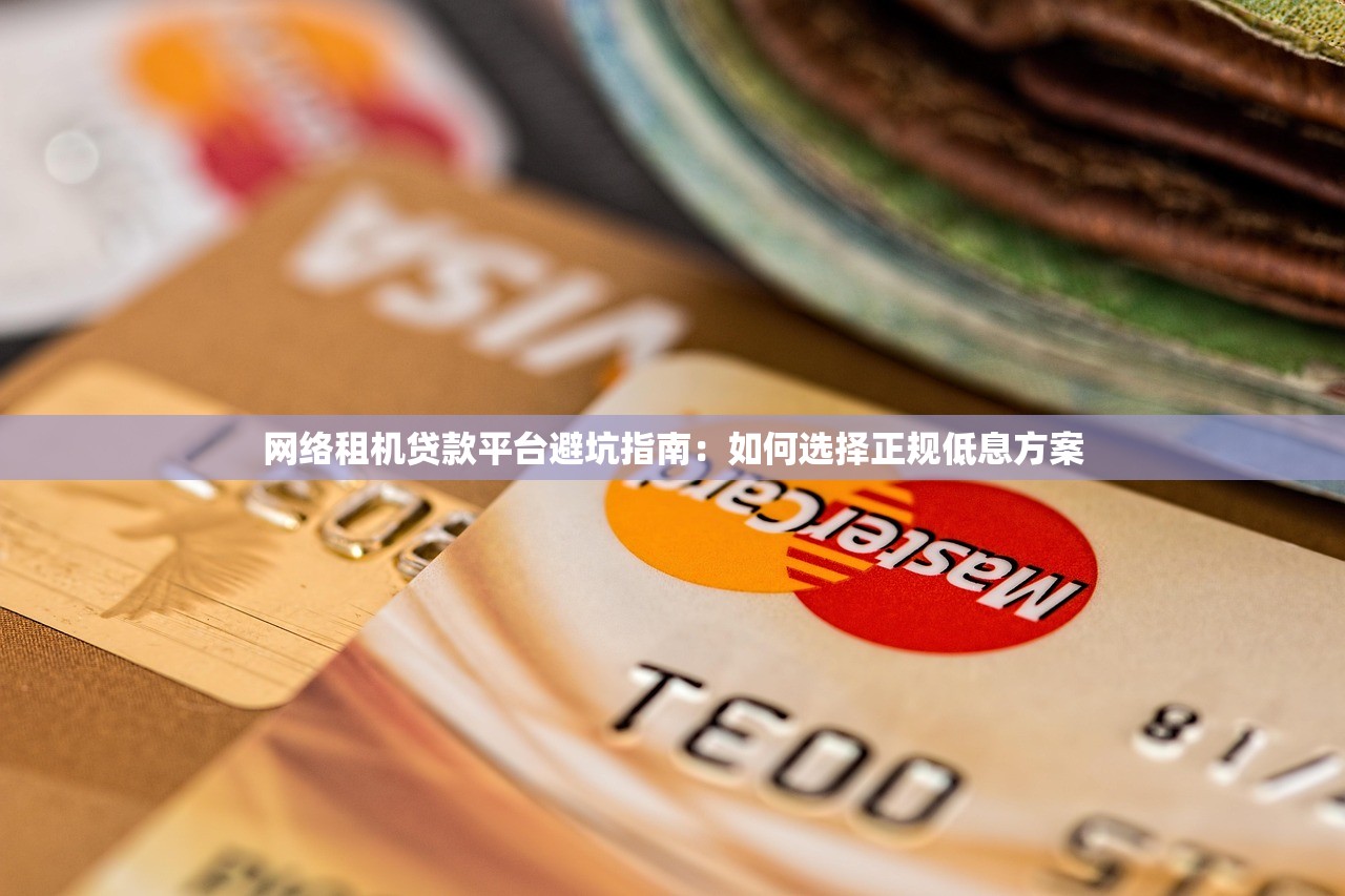 网络租机贷款平台避坑指南：如何选择正规低息方案