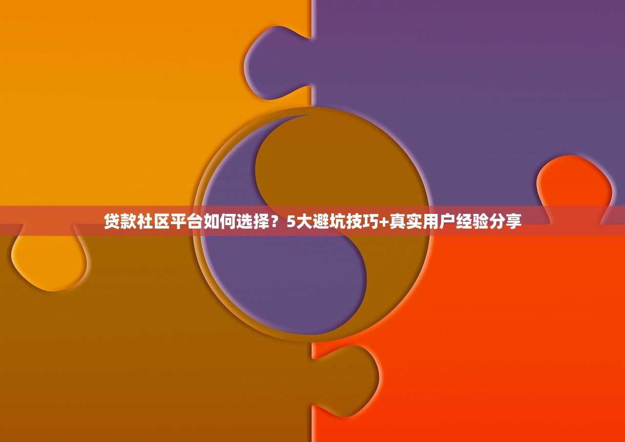 贷款社区平台如何选择？5大避坑技巧+真实用户经验分享