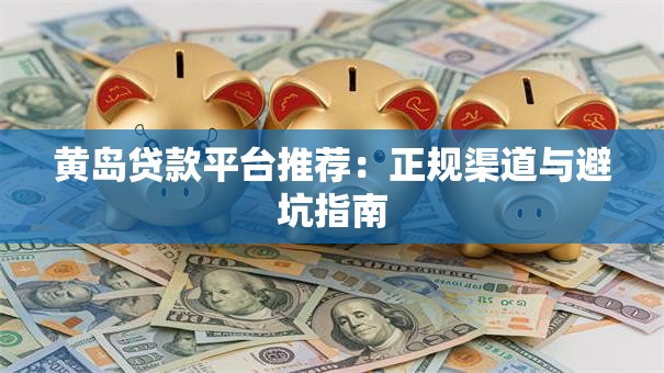黄岛贷款平台推荐:正规渠道与避坑指南 黄岛贷款平台推荐:正规渠道与避坑指南