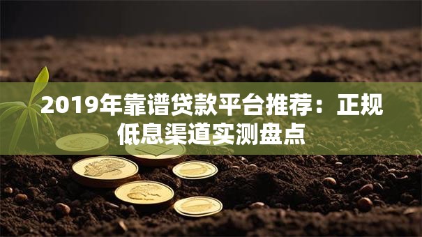 2019年靠谱贷款平台推荐：正规低息渠道实测盘点