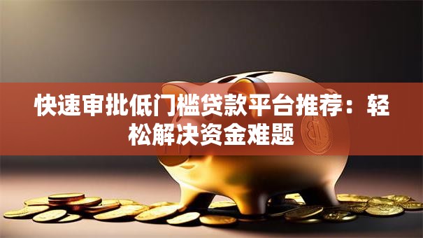 快速审批低门槛贷款平台推荐:轻松解决资金难题 快速审批低门槛贷款平台推荐:轻松解决资金难题