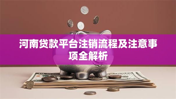 河南贷款平台注销流程及注意事项全解析 河南贷款平台注销流程及注意事项全解析