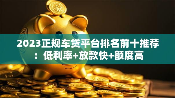 2023正规车贷平台排名前十推荐：低利率+放款快+额度高