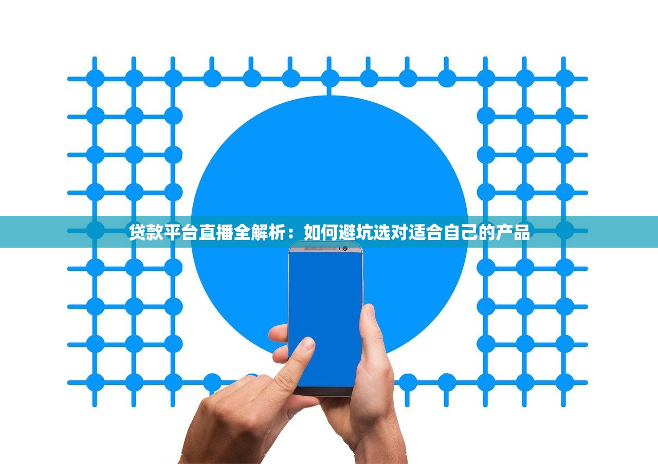 贷款平台直播全解析：如何避坑选对适合自己的产品