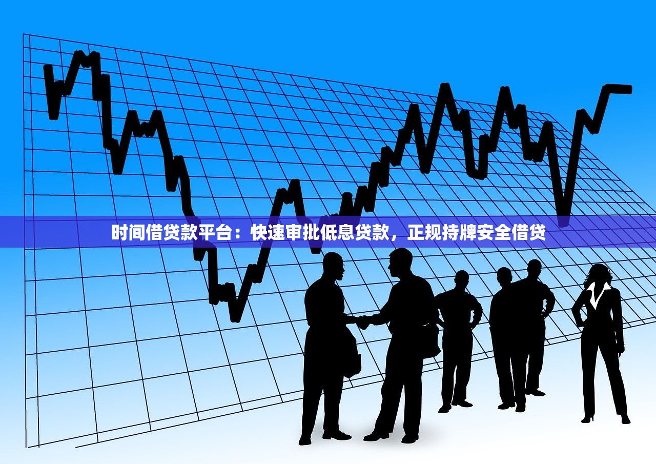 时间借贷款平台:快速审批低息贷款,正规持牌安全借贷 时间借贷款平台:快速审批低息贷款,正规持牌安全借贷