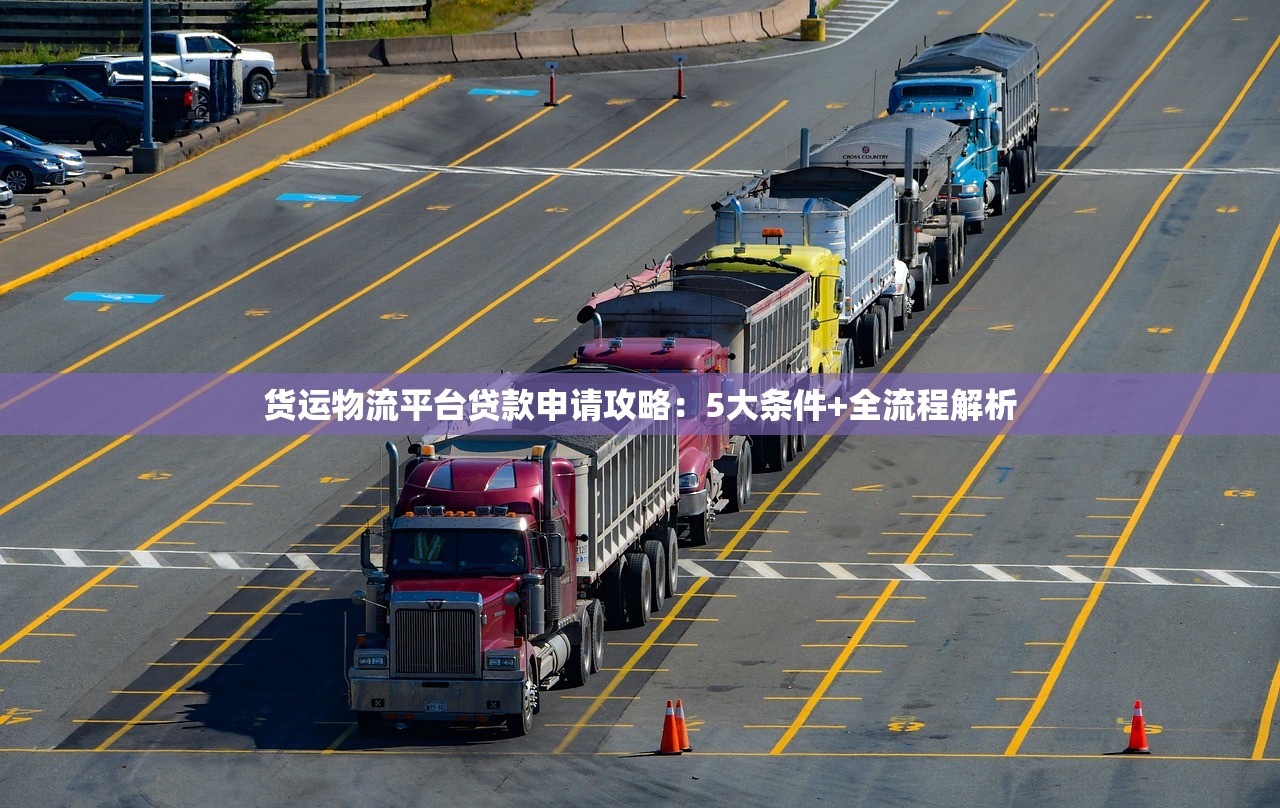 货运物流平台贷款申请攻略：5大条件+全流程解析