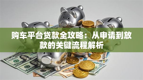 购车平台贷款全攻略：从申请到放款的关键流程解析