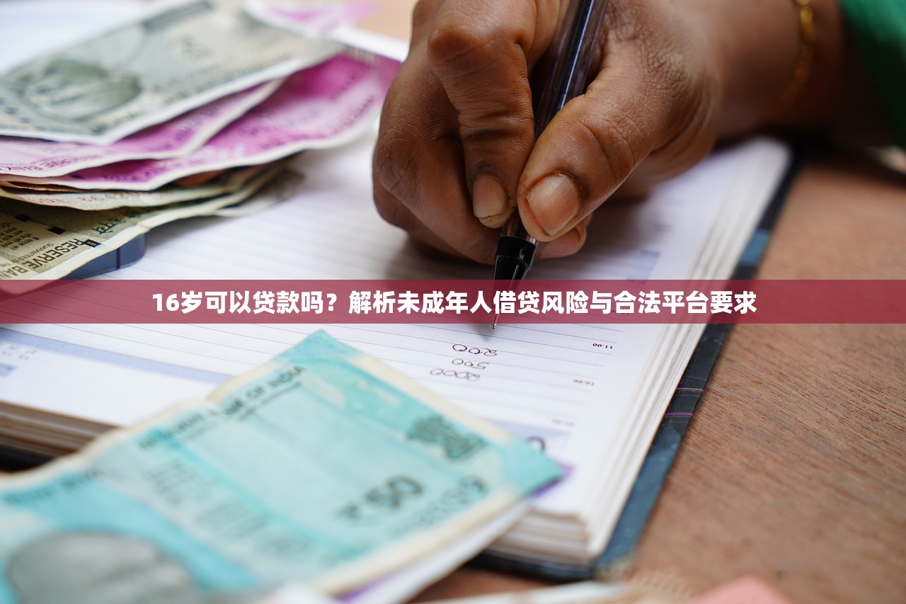 16岁可以贷款吗?解析未成年人借贷风险与合法平台要求 16岁可以贷款吗?解析未成年人借贷风险与合法平台要求