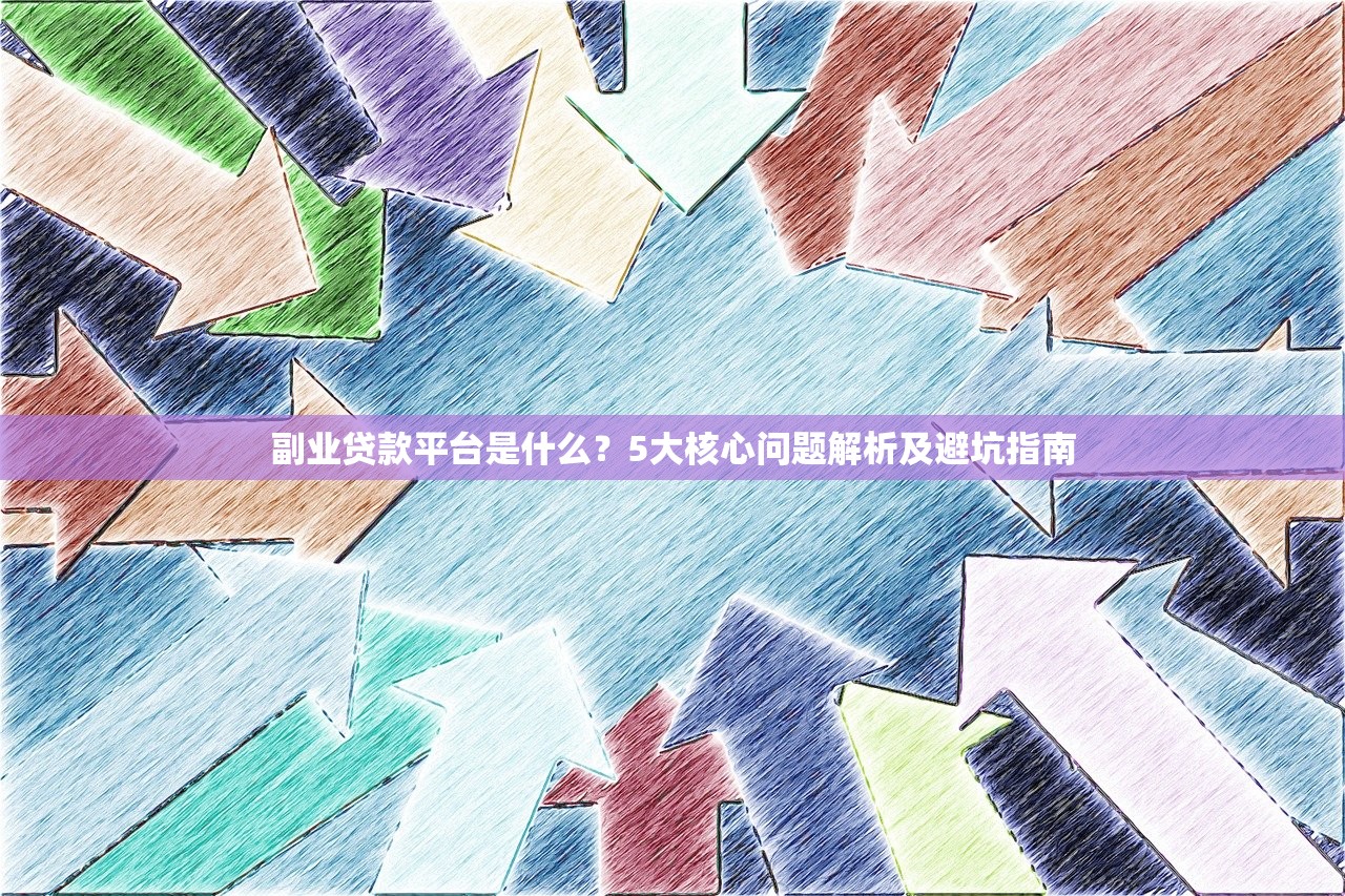 副业贷款平台是什么?5大核心问题解析及避坑指南 副业贷款平台是什么?5大核心问题解析及避坑指南