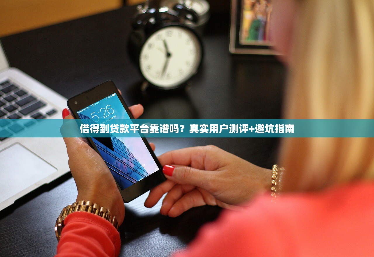 借得到贷款平台靠谱吗？真实用户测评+避坑指南