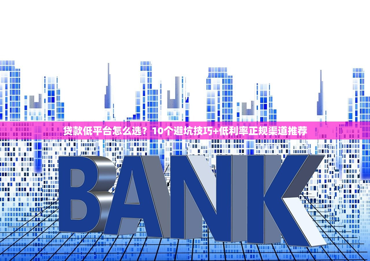 贷款低平台怎么选？10个避坑技巧+低利率正规渠道推荐
