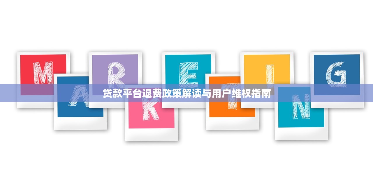 贷款平台退费政策解读与用户维权指南 贷款平台退费政策解读与用户维权指南