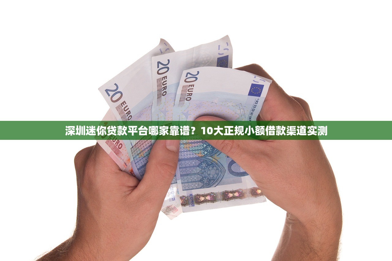 深圳迷你贷款平台哪家靠谱?10大正规小额借款渠道实测 深圳迷你贷款平台哪家靠谱?10大正规小额借款渠道实测