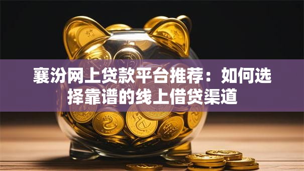襄汾网上贷款平台推荐:如何选择靠谱的线上借贷渠道 襄汾网上贷款平台推荐:如何选择靠谱的线上借贷渠道