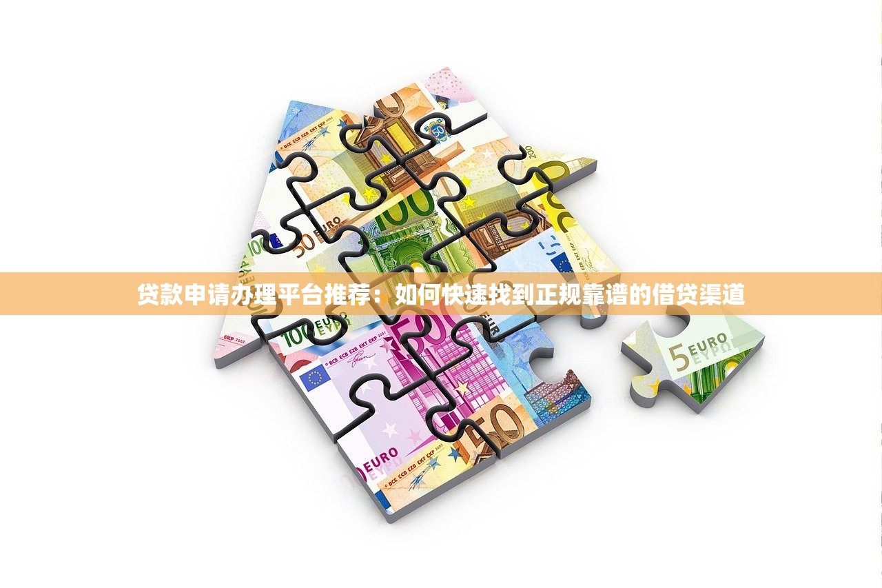 贷款申请办理平台推荐:如何快速找到正规靠谱的借贷渠道 贷款申请办理平台推荐:如何快速找到正规靠谱的借贷渠道