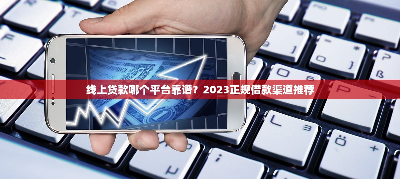 线上贷款哪个平台靠谱?2023正规借款渠道推荐 线上贷款哪个平台靠谱?2023正规借款渠道推荐