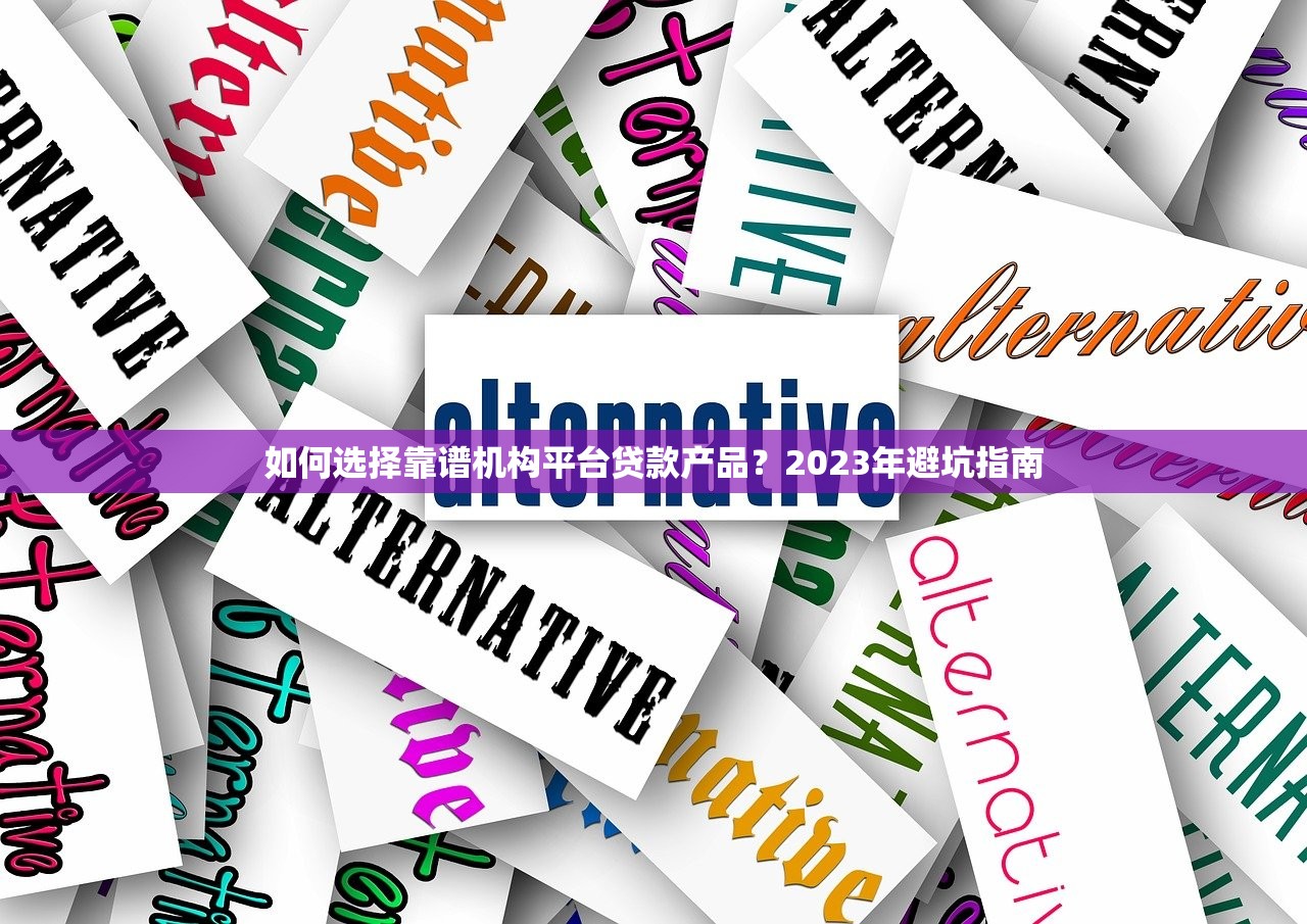 如何选择靠谱机构平台贷款产品?2023年避坑指南 如何选择靠谱机构平台贷款产品?2023年避坑指南