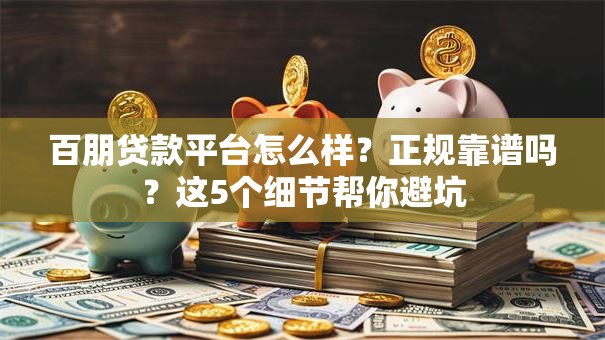 百朋贷款平台怎么样？正规靠谱吗？这5个细节帮你避坑